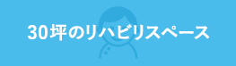 30坪のリハビリスペース